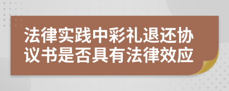 法律实践中彩礼退还协议书是否具有法律效应