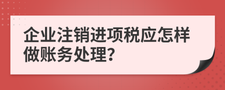 企业注销进项税应怎样做账务处理？