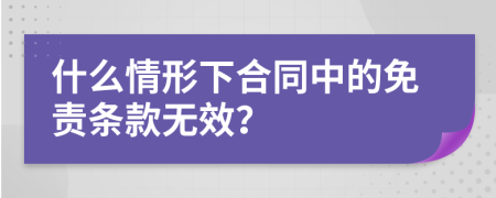 什么情形下合同中的免责条款无效？