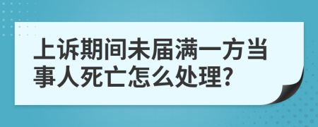 上诉期间未届满一方当事人死亡怎么处理?