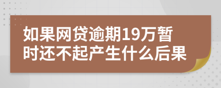 如果网贷逾期19万暂时还不起产生什么后果