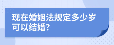 现在婚姻法规定多少岁可以结婚？