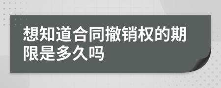 想知道合同撤销权的期限是多久吗
