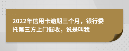 2022年信用卡逾期三个月，银行委托第三方上门催收，说是叫我