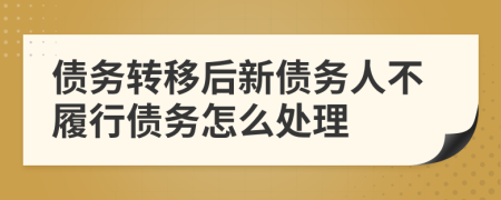 债务转移后新债务人不履行债务怎么处理