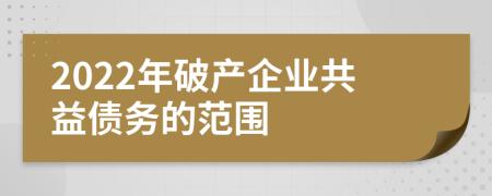 2022年破产企业共益债务的范围