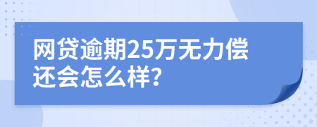 网贷逾期25万无力偿还会怎么样？