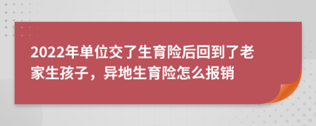 2022年单位交了生育险后回到了老家生孩子，异地生育险怎么报销