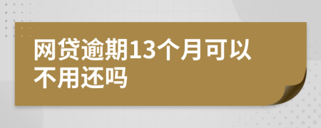 网贷逾期13个月可以不用还吗