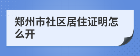 郑州市社区居住证明怎么开