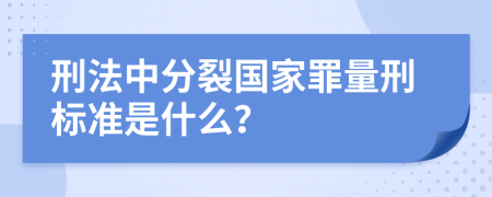 刑法中分裂国家罪量刑标准是什么？