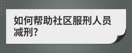 如何帮助社区服刑人员减刑?