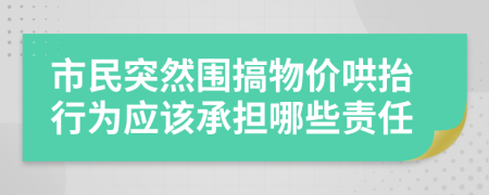 市民突然围搞物价哄抬行为应该承担哪些责任