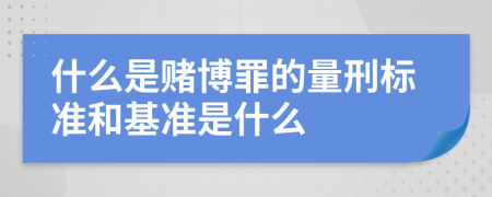 什么是赌博罪的量刑标准和基准是什么