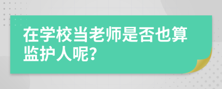 在学校当老师是否也算监护人呢？