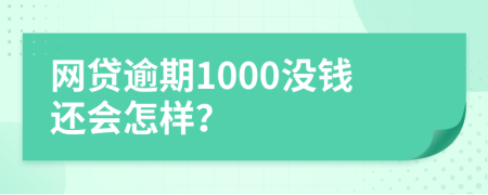 网贷逾期1000没钱还会怎样？