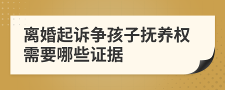 离婚起诉争孩子抚养权需要哪些证据