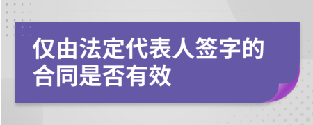 仅由法定代表人签字的合同是否有效