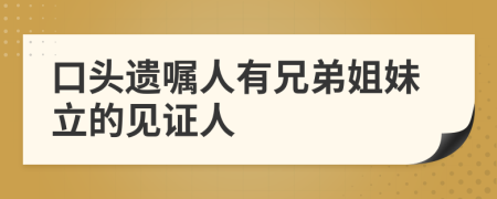 口头遗嘱人有兄弟姐妹立的见证人