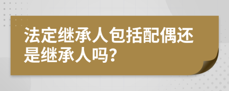 法定继承人包括配偶还是继承人吗？