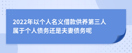 2022年以个人名义借款供养第三人属于个人债务还是夫妻债务呢