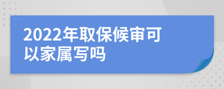 2022年取保候审可以家属写吗