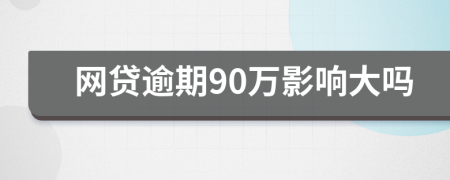 网贷逾期90万影响大吗