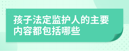 孩子法定监护人的主要内容都包括哪些