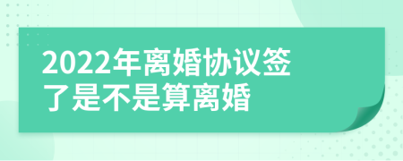 2022年离婚协议签了是不是算离婚