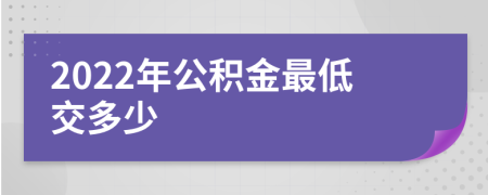 2022年公积金最低交多少