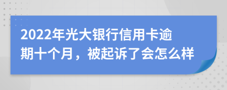 2022年光大银行信用卡逾期十个月，被起诉了会怎么样