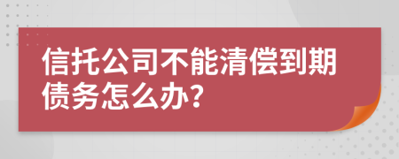 信托公司不能清偿到期债务怎么办？