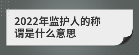 2022年监护人的称谓是什么意思