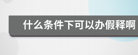 什么条件下可以办假释啊