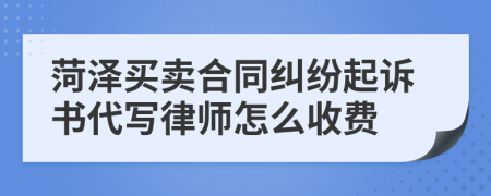 菏泽买卖合同纠纷起诉书代写律师怎么收费