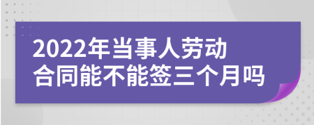 2022年当事人劳动合同能不能签三个月吗