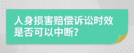 人身损害赔偿诉讼时效是否可以中断？