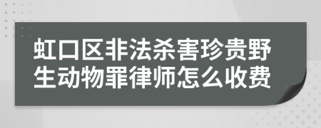 虹口区非法杀害珍贵野生动物罪律师怎么收费