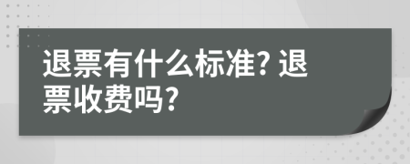 退票有什么标准? 退票收费吗?