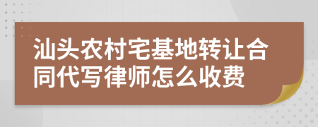 汕头农村宅基地转让合同代写律师怎么收费