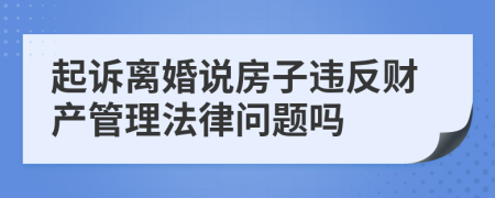 起诉离婚说房子违反财产管理法律问题吗