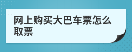 网上购买大巴车票怎么取票