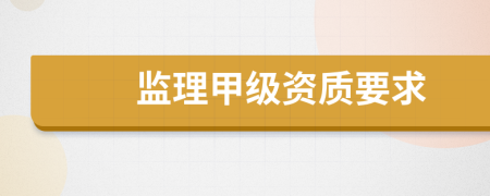 监理甲级资质要求