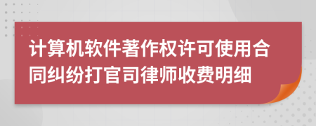 计算机软件著作权许可使用合同纠纷打官司律师收费明细