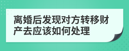 离婚后发现对方转移财产去应该如何处理