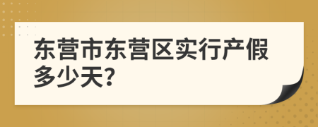 东营市东营区实行产假多少天？