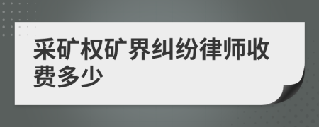采矿权矿界纠纷律师收费多少