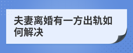 夫妻离婚有一方出轨如何解决