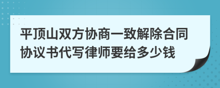 平顶山双方协商一致解除合同协议书代写律师要给多少钱