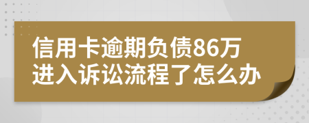 信用卡逾期负债86万进入诉讼流程了怎么办